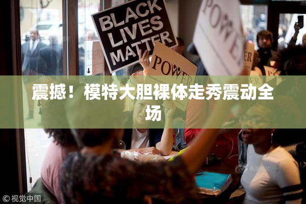 震撼！模特大胆裸体走秀震动全场