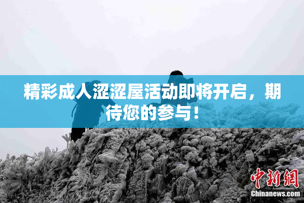 精彩成人涩涩屋活动即将开启，期待您的参与！