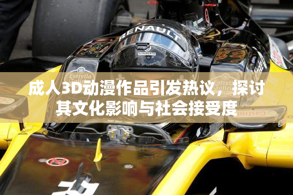 成人3D动漫作品引发热议，探讨其文化影响与社会接受度