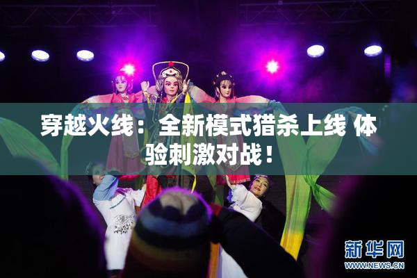 穿越火线：全新模式猎杀上线 体验刺激对战！