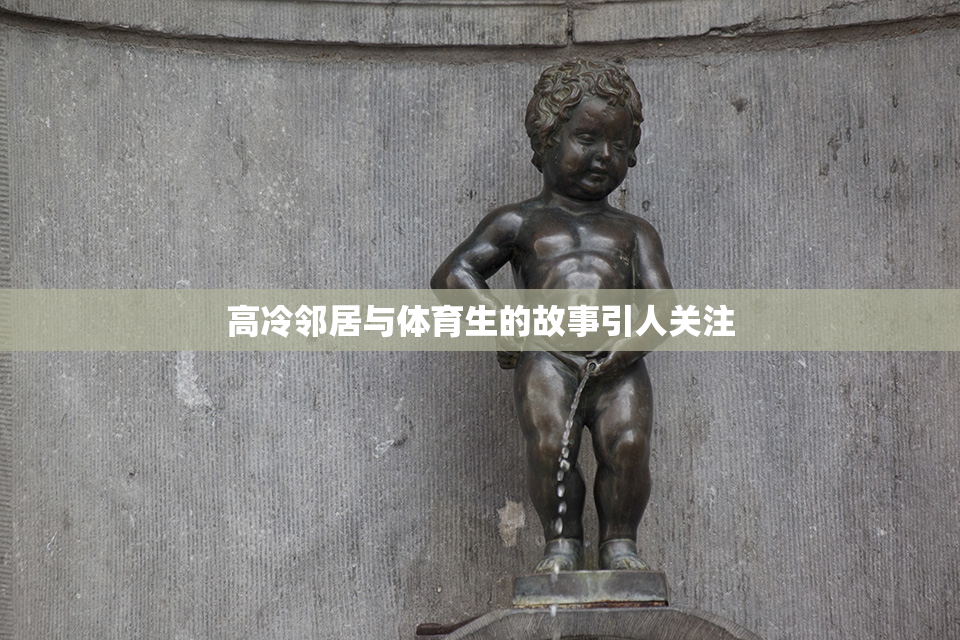 高冷邻居与体育生的故事引人关注