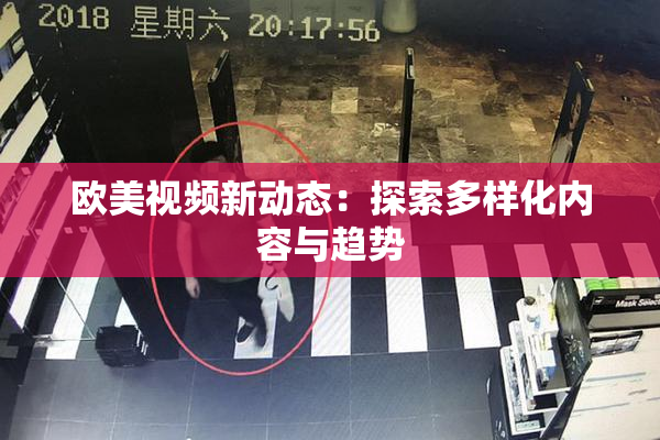 欧美视频新动态：探索多样化内容与趋势