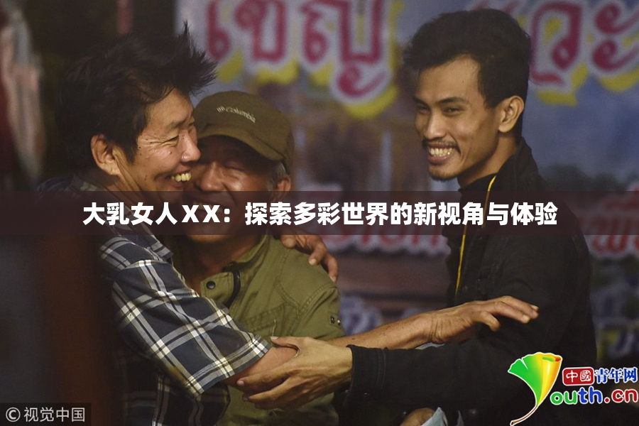 大乳女人ⅩX：探索多彩世界的新视角与体验