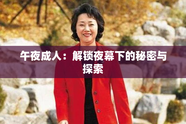 午夜成人：解锁夜幕下的秘密与探索
