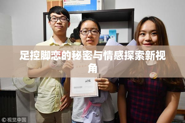 足控脚恋的秘密与情感探索新视角