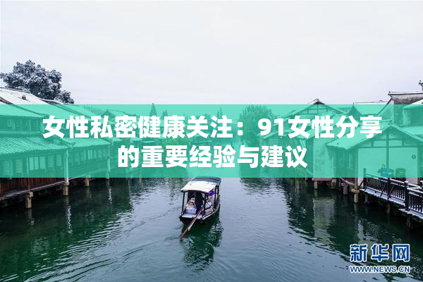 女性私密健康关注：91女性分享的重要经验与建议