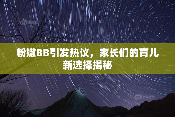 粉嫩BB引发热议，家长们的育儿新选择揭秘