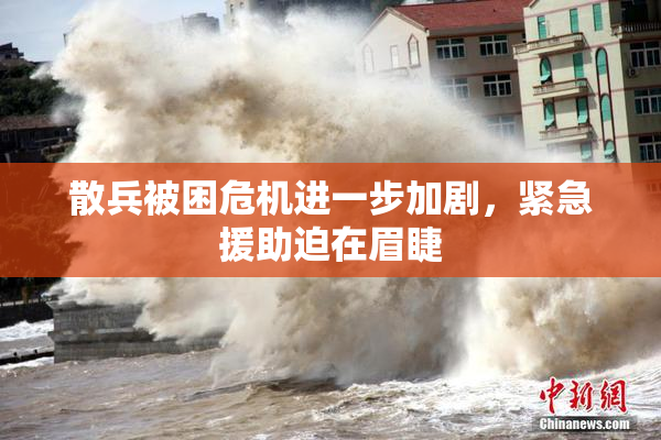 散兵被困危机进一步加剧，紧急援助迫在眉睫