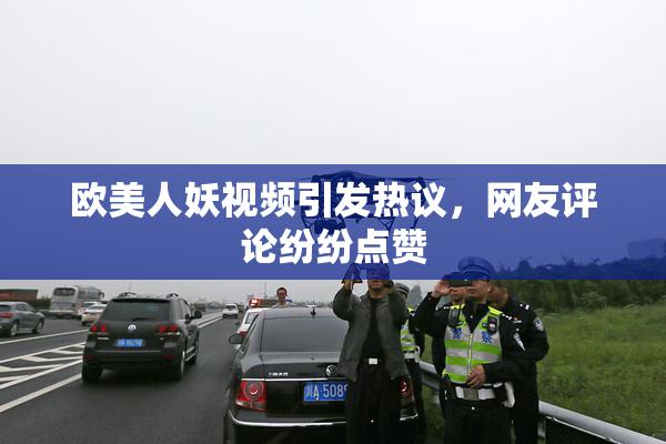 欧美人妖视频引发热议，网友评论纷纷点赞