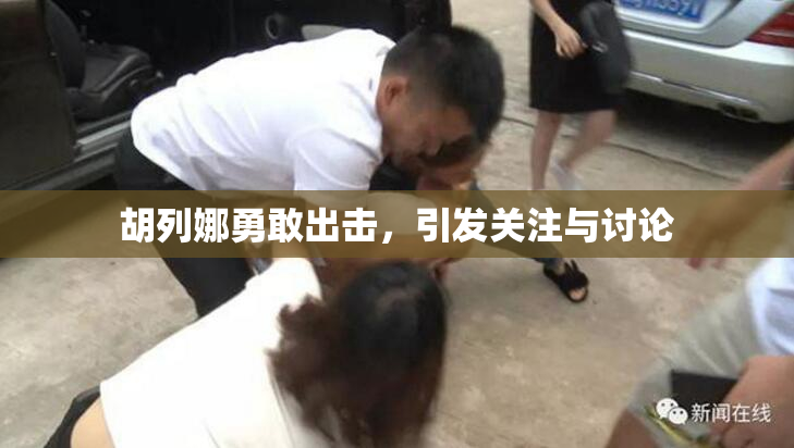胡列娜勇敢出击，引发关注与讨论