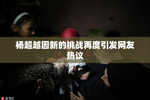 杨超越因新的挑战再度引发网友热议