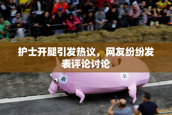 护士开腿引发热议，网友纷纷发表评论讨论