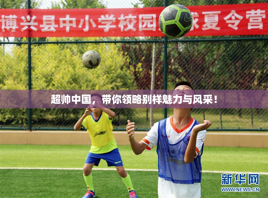 超帅中国，带你领略别样魅力与风采！