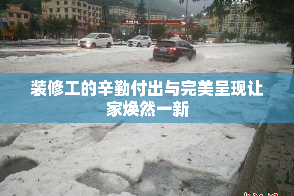 装修工的辛勤付出与完美呈现让家焕然一新