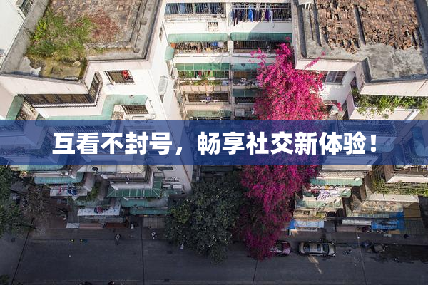 互看不封号，畅享社交新体验！