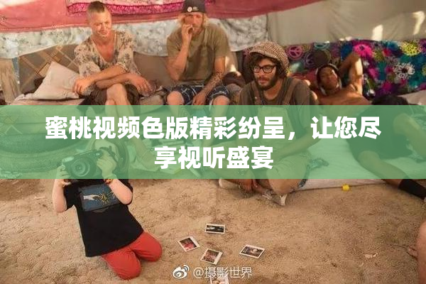 蜜桃视频色版精彩纷呈，让您尽享视听盛宴