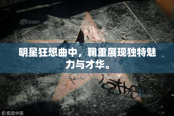 明星狂想曲中，鞠重展现独特魅力与才华。