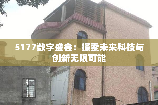 5177数字盛会：探索未来科技与创新无限可能