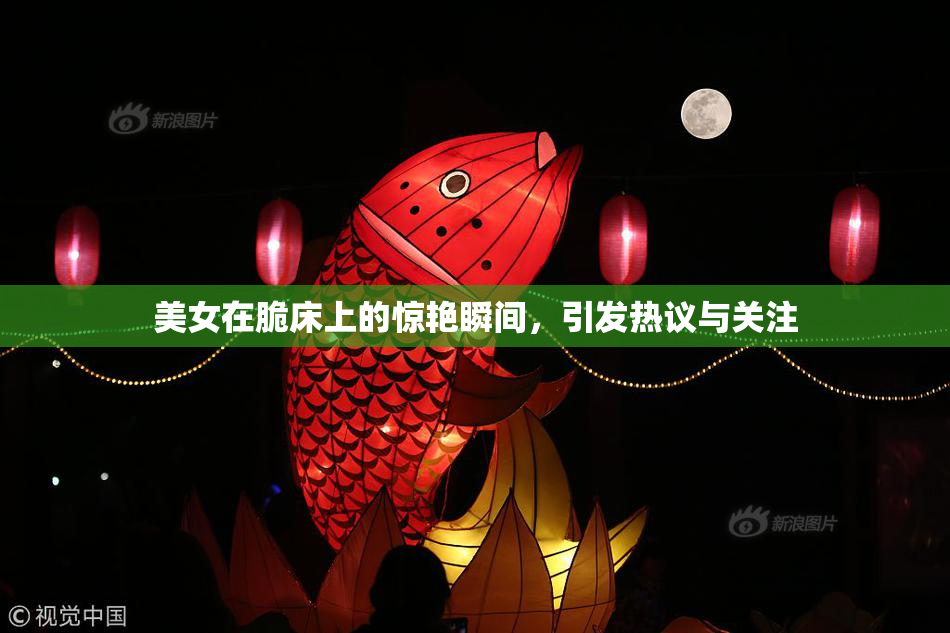 美女在脆床上的惊艳瞬间，引发热议与关注