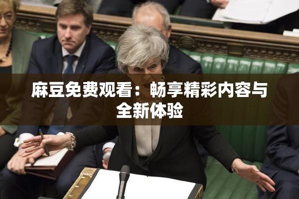 麻豆免费观看：畅享精彩内容与全新体验