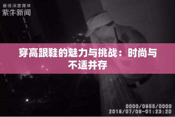 穿高跟鞋的魅力与挑战：时尚与不适并存