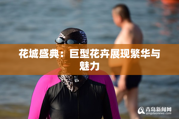 花城盛典：巨型花卉展现繁华与魅力