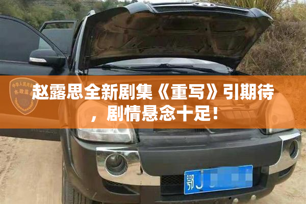 赵露思全新剧集《重写》引期待，剧情悬念十足！