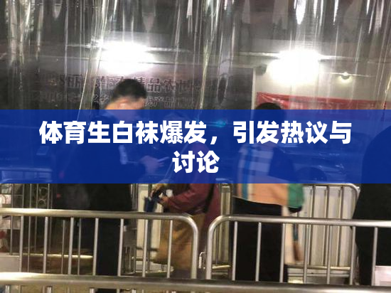 体育生白袜爆发，引发热议与讨论