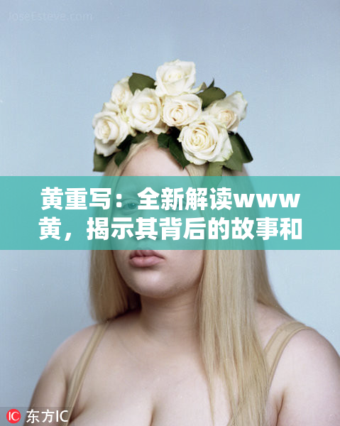 黄重写：全新解读www黄，揭示其背后的故事和意义