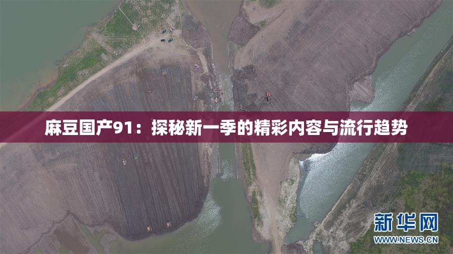 麻豆国产91：探秘新一季的精彩内容与流行趋势