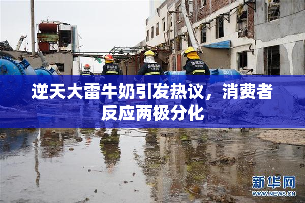 逆天大雷牛奶引发热议，消费者反应两极分化
