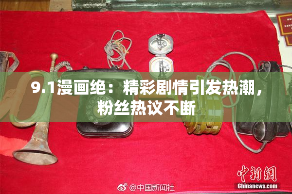 9.1漫画绝：精彩剧情引发热潮，粉丝热议不断