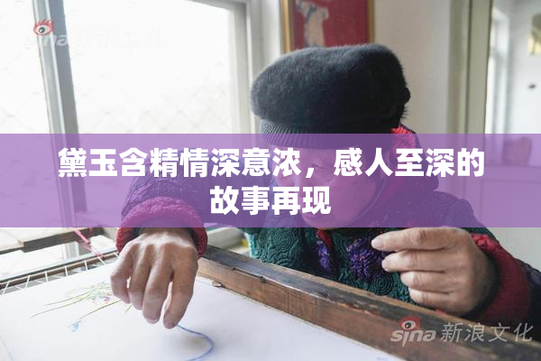 黛玉含精情深意浓，感人至深的故事再现