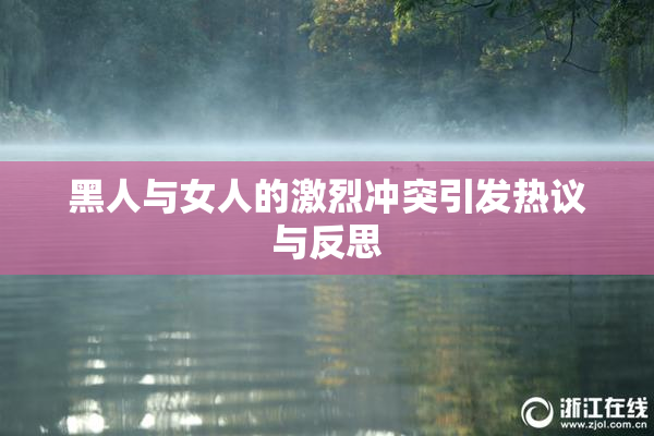 黑人与女人的激烈冲突引发热议与反思