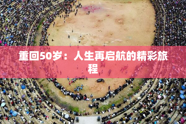 重回50岁：人生再启航的精彩旅程