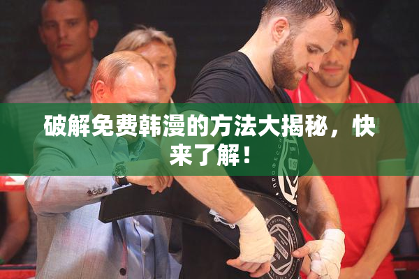 破解免费韩漫的方法大揭秘，快来了解！