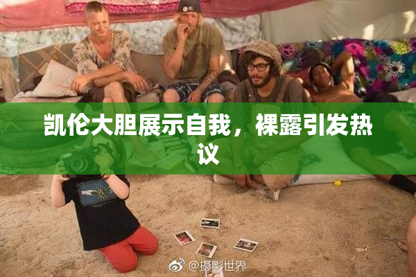 凯伦大胆展示自我，裸露引发热议