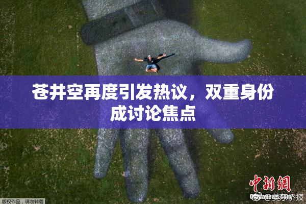 苍井空再度引发热议，双重身份成讨论焦点