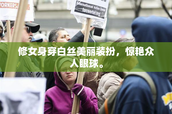修女身穿白丝美丽装扮，惊艳众人眼球。