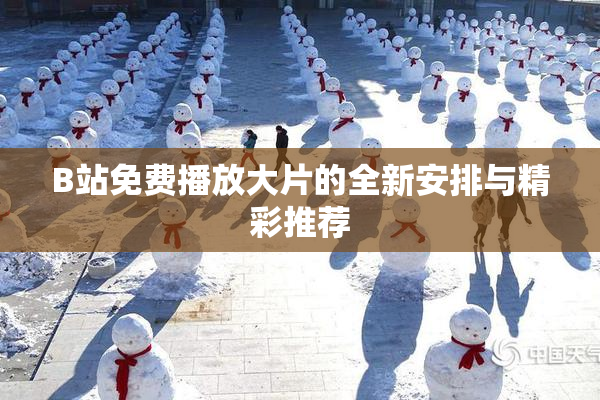 B站免费播放大片的全新安排与精彩推荐