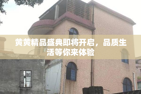 黄黄精品盛典即将开启，品质生活等你来体验