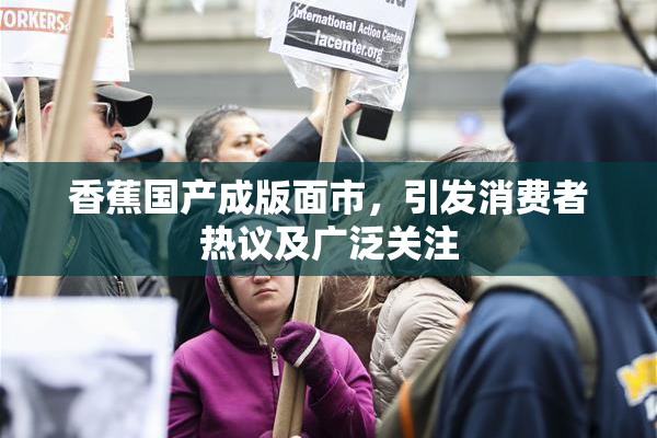 香蕉国产成版面市，引发消费者热议及广泛关注