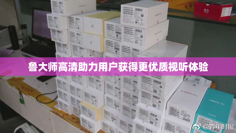 鲁大师高清助力用户获得更优质视听体验
