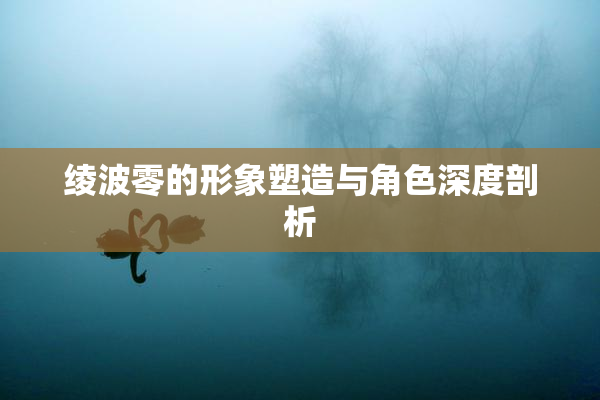 绫波零的形象塑造与角色深度剖析