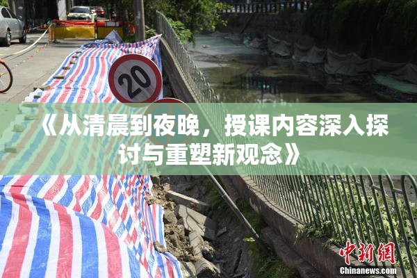 《从清晨到夜晚，授课内容深入探讨与重塑新观念》