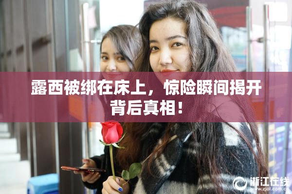 露西被绑在床上，惊险瞬间揭开背后真相！