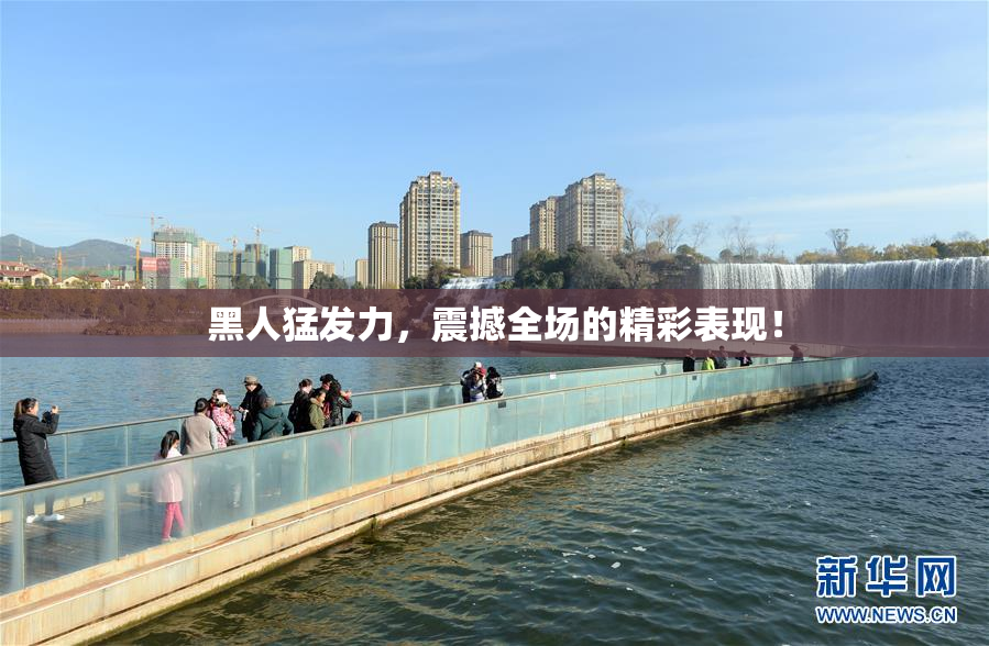 黑人猛发力，震撼全场的精彩表现！