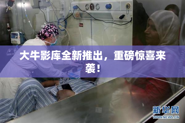 大牛影库全新推出，重磅惊喜来袭！