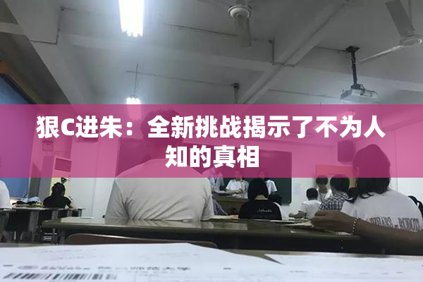 狠C进朱：全新挑战揭示了不为人知的真相