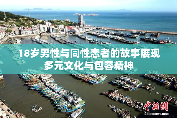 18岁男性与同性恋者的故事展现多元文化与包容精神